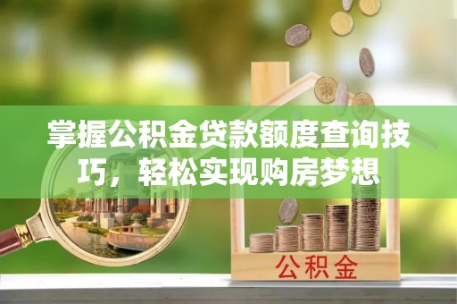 云梦掌握公积金贷款额度查询技巧，轻松实现购房梦想