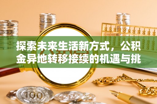 云梦探索未来生活新方式，公积金异地转移接续的机遇与挑战