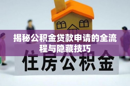 天河揭秘公积金贷款申请的全流程与隐藏技巧