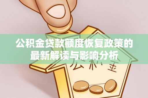 隆回公积金贷款额度恢复政策的最新解读与影响分析