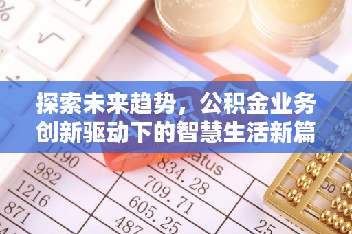 怀柔探索未来趋势，公积金业务创新驱动下的智慧生活新篇章