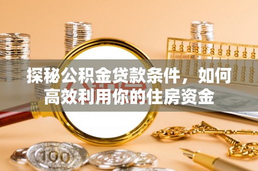 凤庆探秘公积金贷款条件，如何高效利用你的住房资金