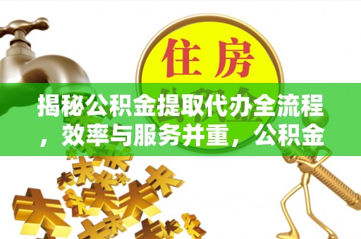 天河揭秘公积金提取代办全流程，效率与服务并重，公积金提取代办要多久不再是难题