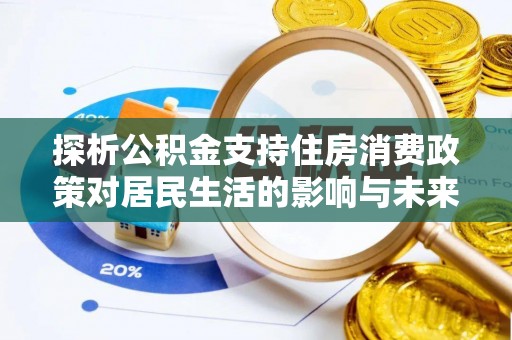 凤庆探析公积金支持住房消费政策对居民生活的影响与未来展望