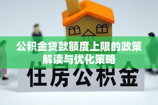 贞丰公积金贷款额度上限的政策解读与优化策略
