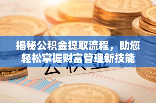 习水揭秘公积金提取流程，助您轻松掌握财富管理新技能