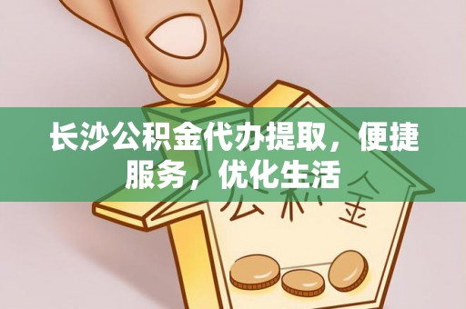 钢城长沙公积金代办提取，便捷服务，优化生活