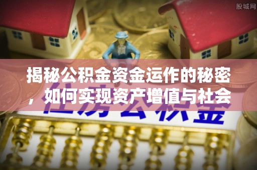 钢城揭秘公积金资金运作的秘密，如何实现资产增值与社会福利双赢？