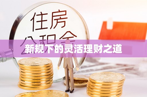 钢城新规下的灵活理财之道