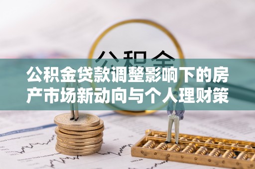 钢城公积金贷款调整影响下的房产市场新动向与个人理财策略