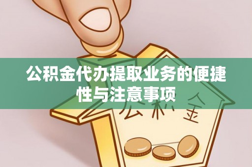 红山公积金代办提取业务的便捷性与注意事项