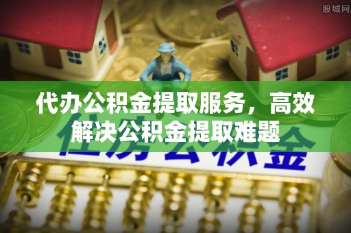 宏伟代办公积金提取服务，高效解决公积金提取难题