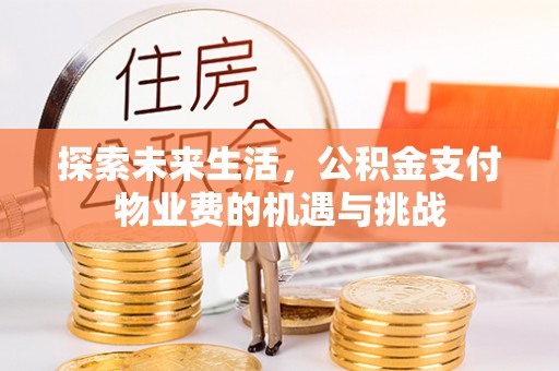 红山探索未来生活，公积金支付物业费的机遇与挑战