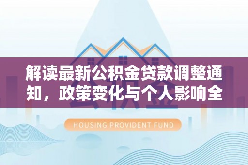 平陆解读最新公积金贷款调整通知，政策变化与个人影响全解析