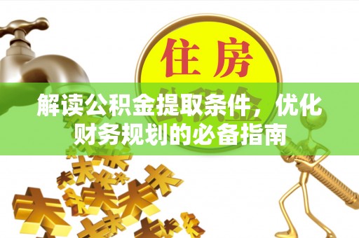 青岛解读公积金提取条件，优化财务规划的必备指南