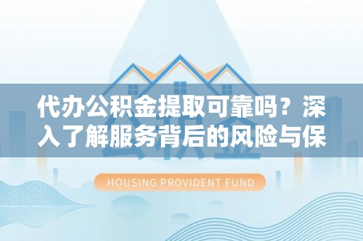 天祝代办公积金提取可靠吗？深入了解服务背后的风险与保障