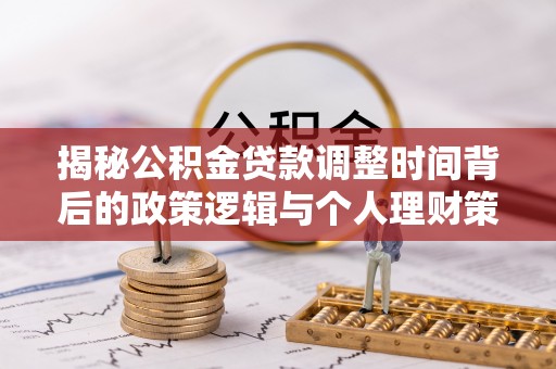 孝感揭秘公积金贷款调整时间背后的政策逻辑与个人理财策略