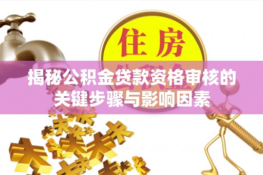 昌江揭秘公积金贷款资格审核的关键步骤与影响因素
