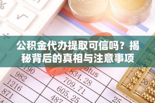 木垒公积金代办提取可信吗？揭秘背后的真相与注意事项