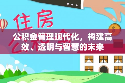 东坑公积金管理现代化，构建高效、透明与智慧的未来