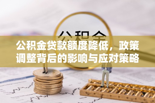 乌兰察布公积金贷款额度降低，政策调整背后的影响与应对策略