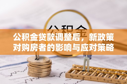 咸丰公积金贷款调整后，新政策对购房者的影响与应对策略
