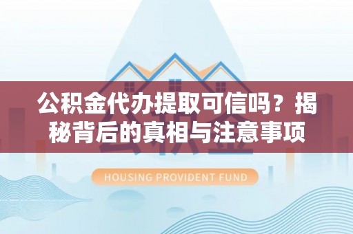 咸丰公积金代办提取可信吗？揭秘背后的真相与注意事项