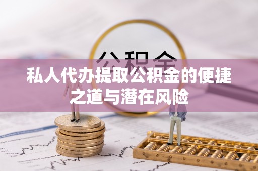 咸丰私人代办提取公积金的便捷之道与潜在风险