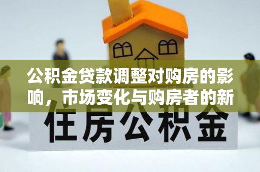 乌兰察布公积金贷款调整对购房的影响，市场变化与购房者的新选择