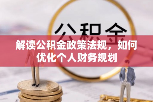 常平解读公积金政策法规，如何优化个人财务规划