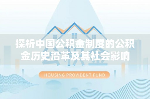 常平探析中国公积金制度的公积金历史沿革及其社会影响