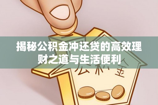 邛崃揭秘公积金冲还贷的高效理财之道与生活便利
