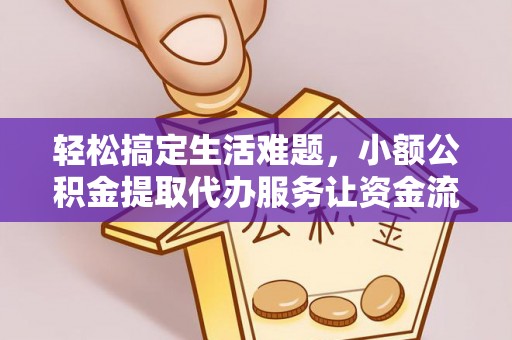 沁水轻松搞定生活难题，小额公积金提取代办服务让资金流转更便捷