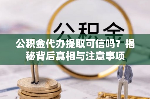 泰和公积金代办提取可信吗？揭秘背后真相与注意事项