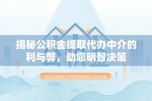 孝感揭秘公积金提取代办中介的利与弊，助您明智决策