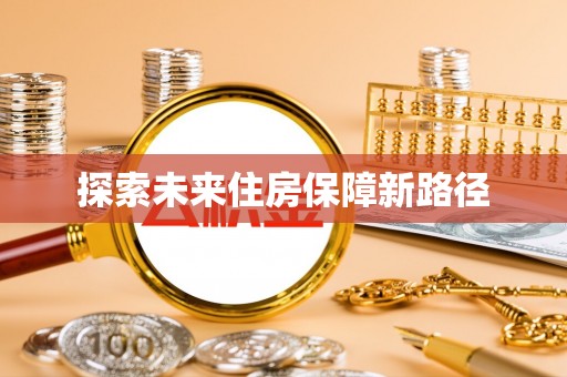 顺城探索未来住房保障新路径