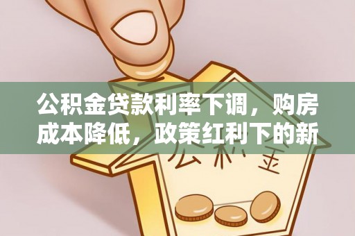 温江公积金贷款利率下调，购房成本降低，政策红利下的新机遇