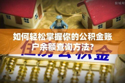 汉阴如何轻松掌握你的公积金账户余额查询方法？