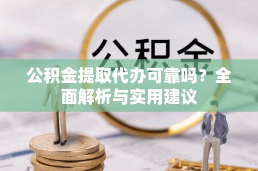 温江公积金提取代办可靠吗？全面解析与实用建议