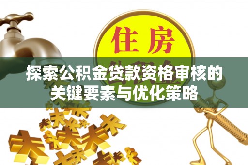 绥中探索公积金贷款资格审核的关键要素与优化策略