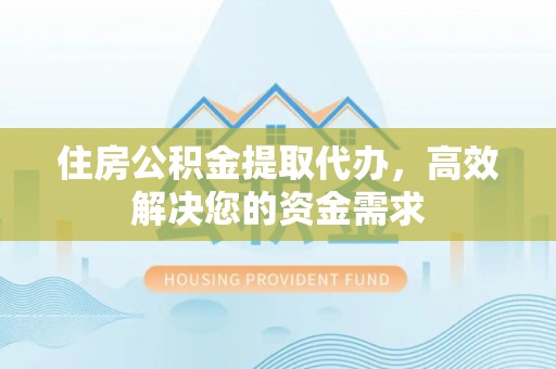 绥中住房公积金提取代办，高效解决您的资金需求