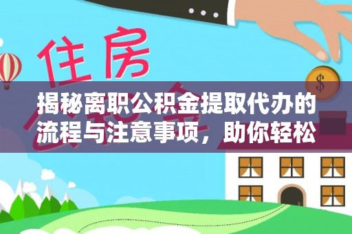 剑阁揭秘离职公积金提取代办的流程与注意事项，助你轻松拿回属于你的钱！