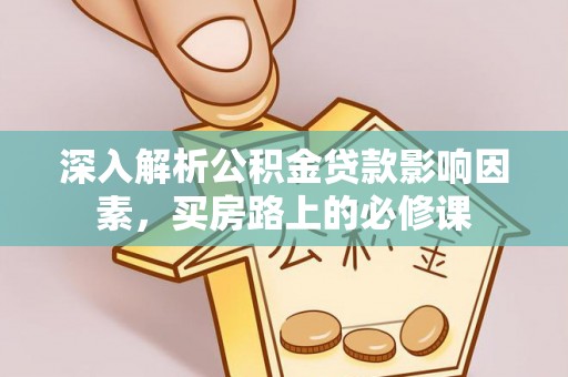 青龙深入解析公积金贷款影响因素，买房路上的必修课