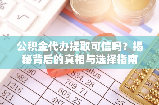 青龙公积金代办提取可信吗？揭秘背后的真相与选择指南