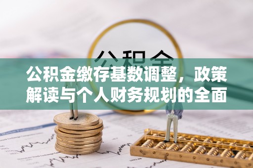 南召公积金缴存基数调整，政策解读与个人财务规划的全面分析