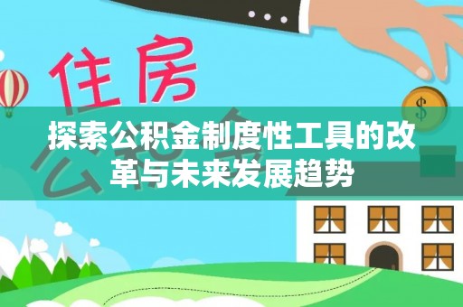 南召探索公积金制度性工具的改革与未来发展趋势