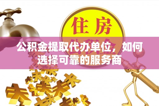 运河公积金提取代办单位，如何选择可靠的服务商