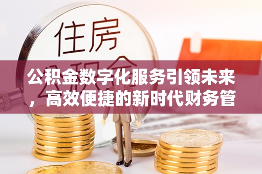 仙桃公积金数字化服务引领未来，高效便捷的新时代财务管理