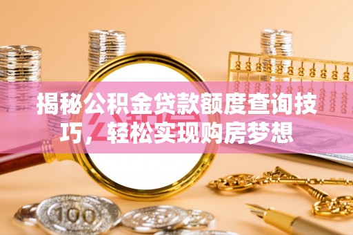 仙桃揭秘公积金贷款额度查询技巧，轻松实现购房梦想