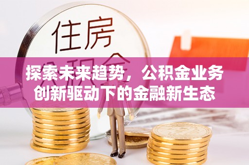 苏澳探索未来趋势，公积金业务创新驱动下的金融新生态